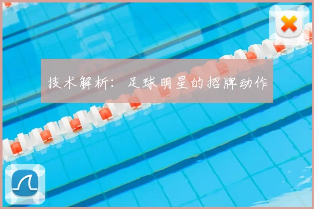 技术解析：足球明星的招牌动作