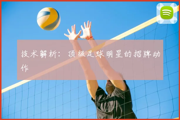 技术解析：顶级足球明星的招牌动作
