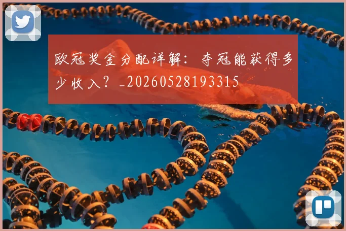 欧冠奖金分配详解:夺冠能获得多少收入?_20260528193315