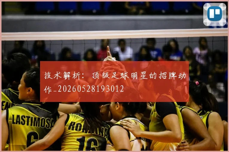 技术解析：顶级足球明星的招牌动作_20260528193012