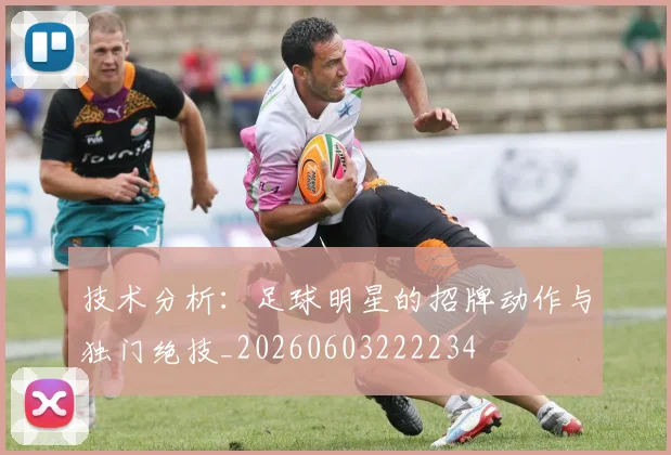 技术分析：足球明星的招牌动作与独门绝技_20260603222234