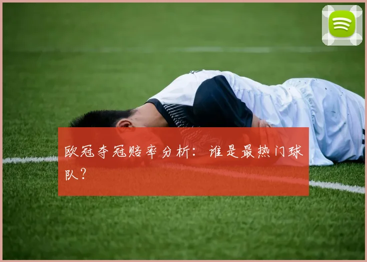 欧冠夺冠赔率分析：谁是最热门球队？